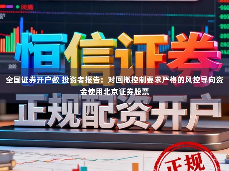全國證券開戶數 投資者報告：對回撤控制要求嚴格的風控導向資金使用北京證券股票