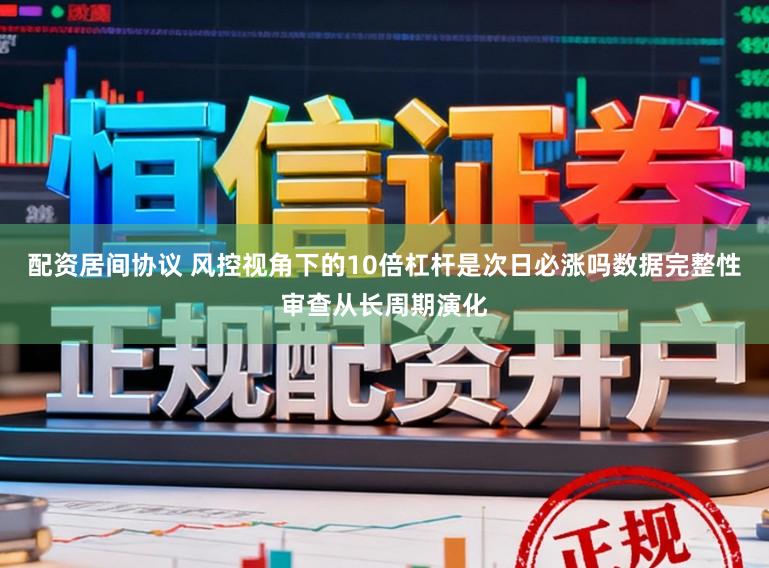 配資居間協議 風控視角下的10倍杠桿是次日必漲嗎數據完整性審查從長周期演化