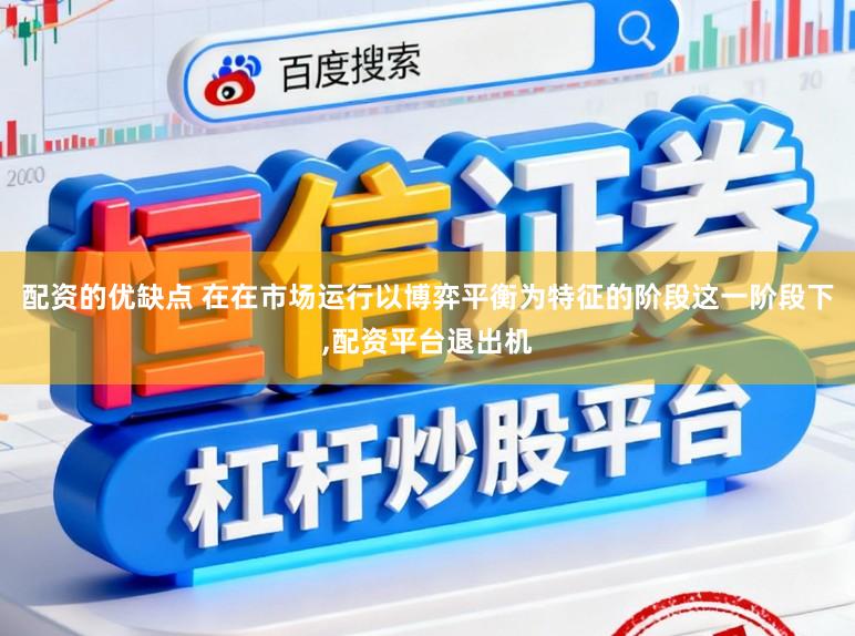 配資的優缺點 在在市場運行以博弈平衡為特征的階段這一階段下,配資平臺退出機