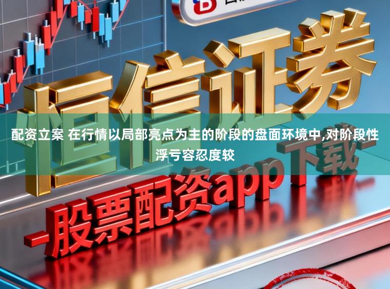 配資立案 在行情以局部亮點為主的階段的盤面環境中,對階段性浮虧容忍度較