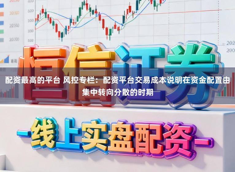 配資最高的平臺 風控專欄：配資平臺交易成本說明在資金配置由集中轉向分散的時期