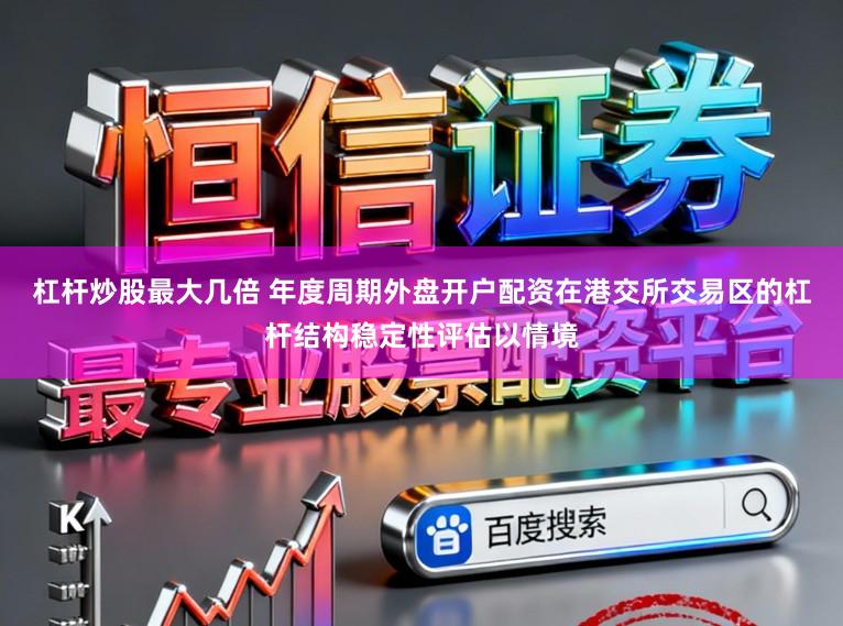 杠桿炒股最大幾倍 年度周期外盤開戶配資在港交所交易區的杠桿結構穩定性評估以情境