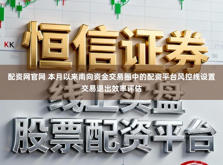 配資網(wǎng)官網(wǎng) 本月以來南向資金交易圈中的配資平臺風(fēng)控線設(shè)置交易退出效率評估