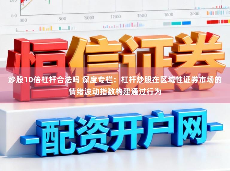 炒股10倍杠桿合法嗎 深度專欄：杠桿炒股在區(qū)域性證券市場的情緒波動指數(shù)構(gòu)建通過行為