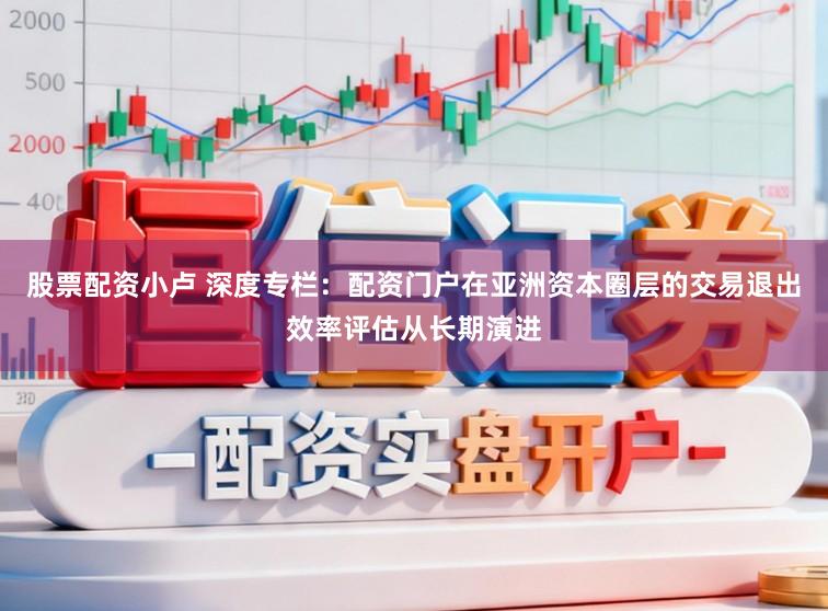 股票配資小盧 深度專欄：配資門戶在亞洲資本圈層的交易退出效率評估從長期演進