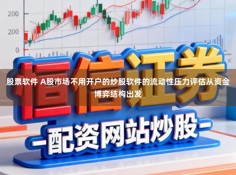 股票軟件 A股市場不用開戶的炒股軟件的流動性壓力評估從資金博弈結構出發