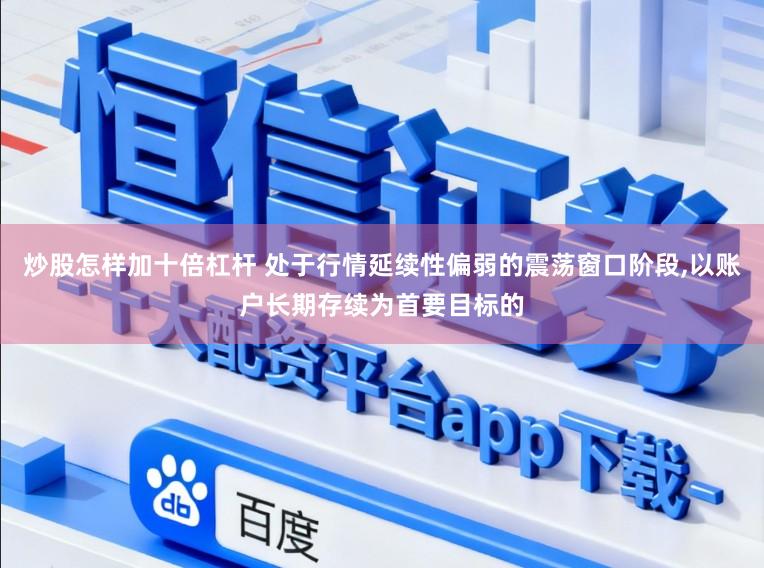 炒股怎樣加十倍杠桿 處于行情延續性偏弱的震蕩窗口階段,以賬戶長期存續為首要目標的