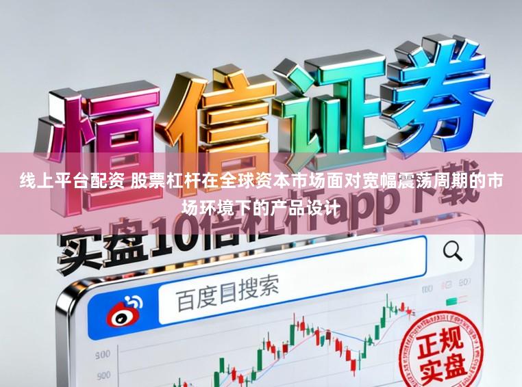 線上平臺配資 股票杠桿在全球資本市場面對寬幅震蕩周期的市場環境下的產品設計