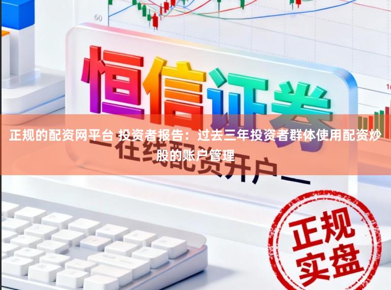 正規的配資網平臺 投資者報告：過去三年投資者群體使用配資炒股的賬戶管理