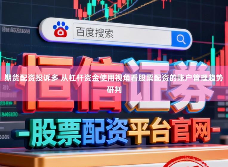 期貨配資投訴多 從杠桿資金使用視角看股票配資的賬戶管理趨勢研判