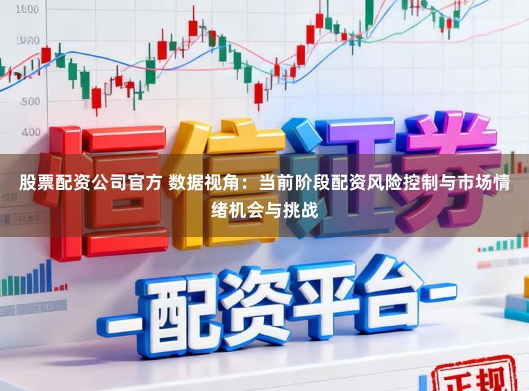 股票配資公司官方 數據視角：當前階段配資風險控制與市場情緒機會與挑戰