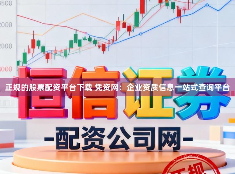 正規的股票配資平臺下載 憑資網：企業資質信息一站式查詢平臺