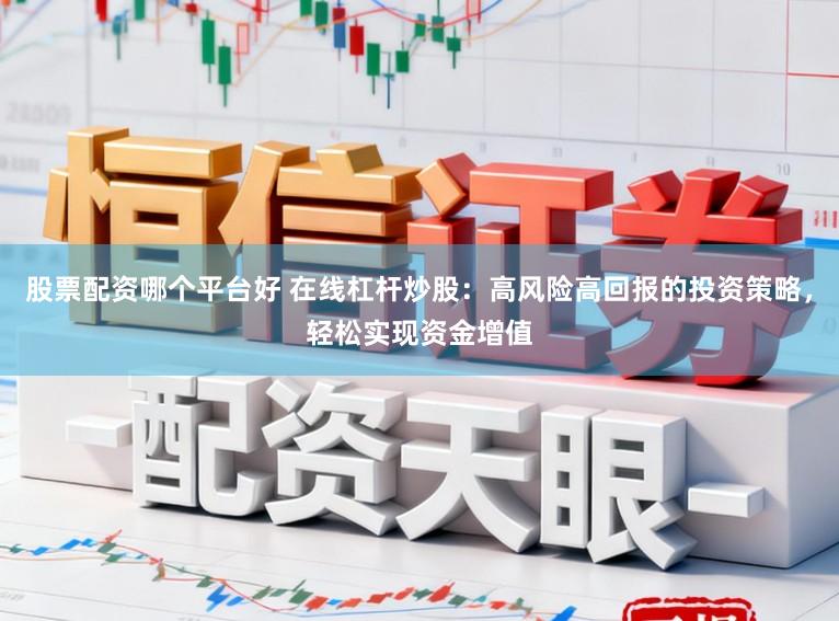 股票配資哪個(gè)平臺(tái)好 在線杠桿炒股：高風(fēng)險(xiǎn)高回報(bào)的投資策略，輕松實(shí)現(xiàn)資金增值