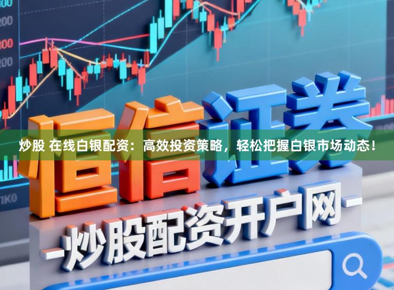 炒股 在線白銀配資：高效投資策略，輕松把握白銀市場動(dòng)態(tài)！