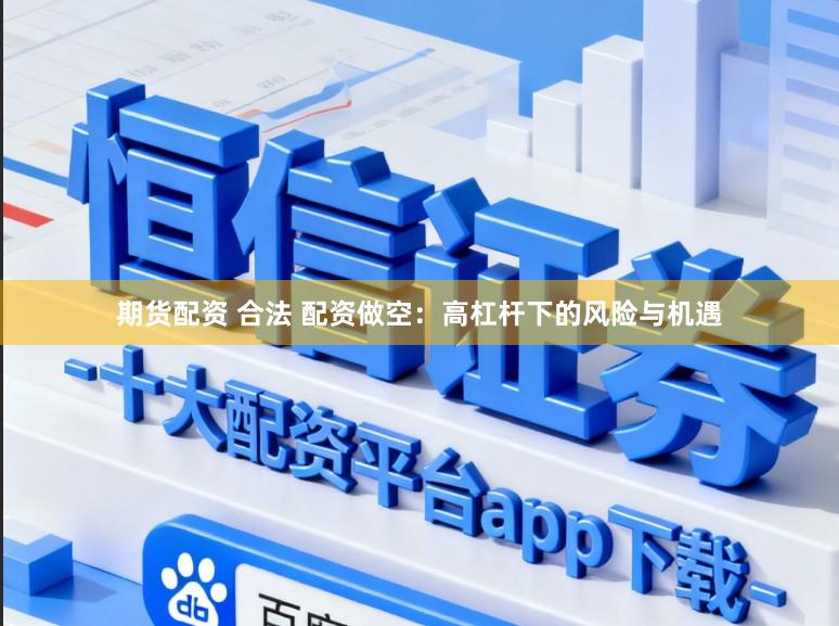 期貨配資 合法 配資做空：高杠桿下的風(fēng)險(xiǎn)與機(jī)遇