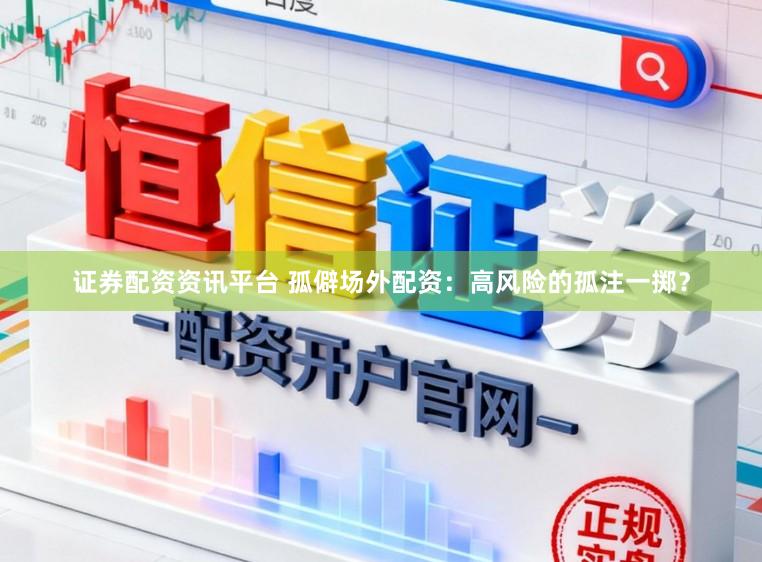 證券配資資訊平臺 孤僻場外配資：高風險的孤注一擲？