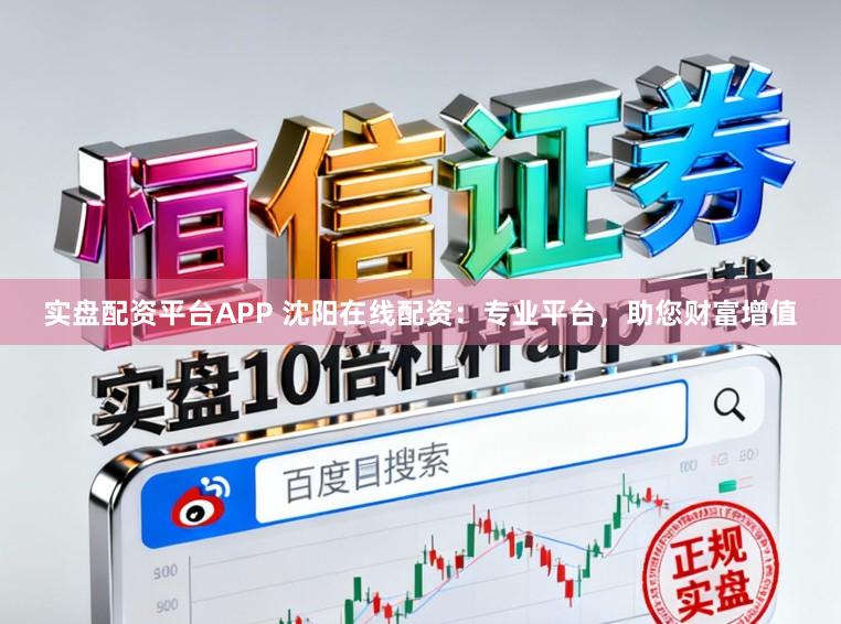 實盤配資平臺APP 沈陽在線配資：專業平臺，助您財富增值