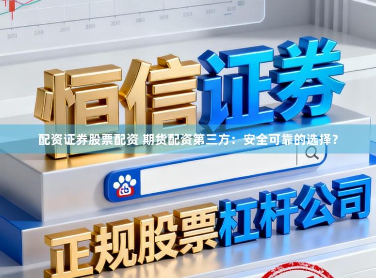 配資證券股票配資 期貨配資第三方：安全可靠的選擇？