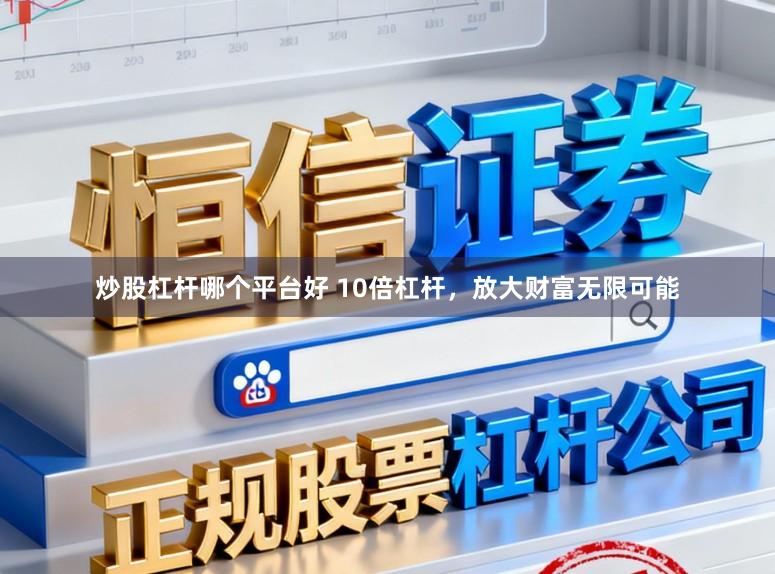 炒股杠桿哪個平臺好 10倍杠桿，放大財富無限可能
