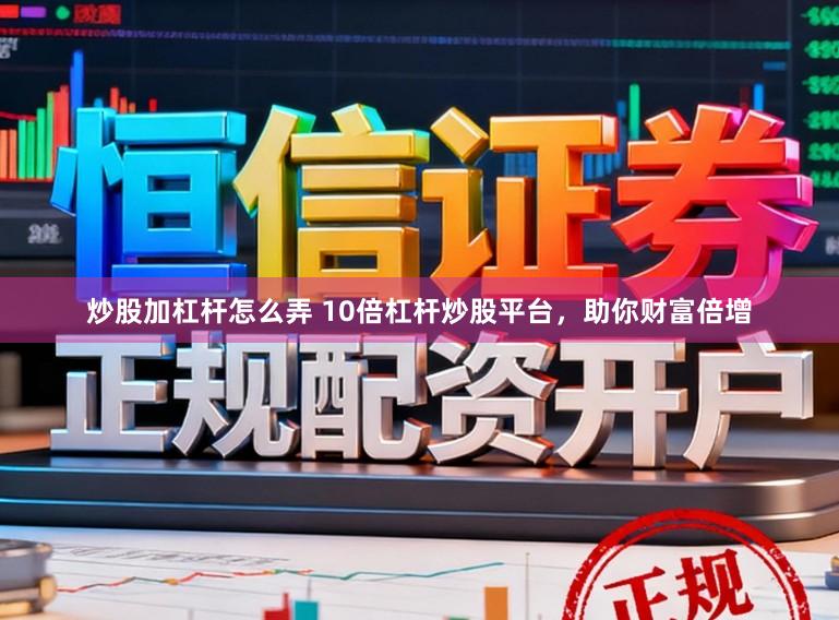 炒股加杠桿怎么弄 10倍杠桿炒股平臺，助你財富倍增