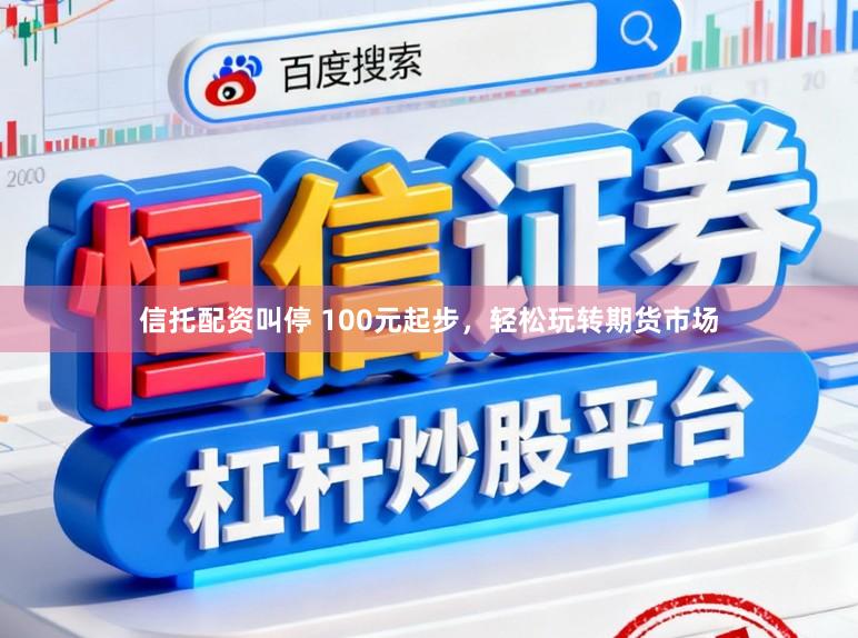 信托配資叫停 100元起步，輕松玩轉(zhuǎn)期貨市場