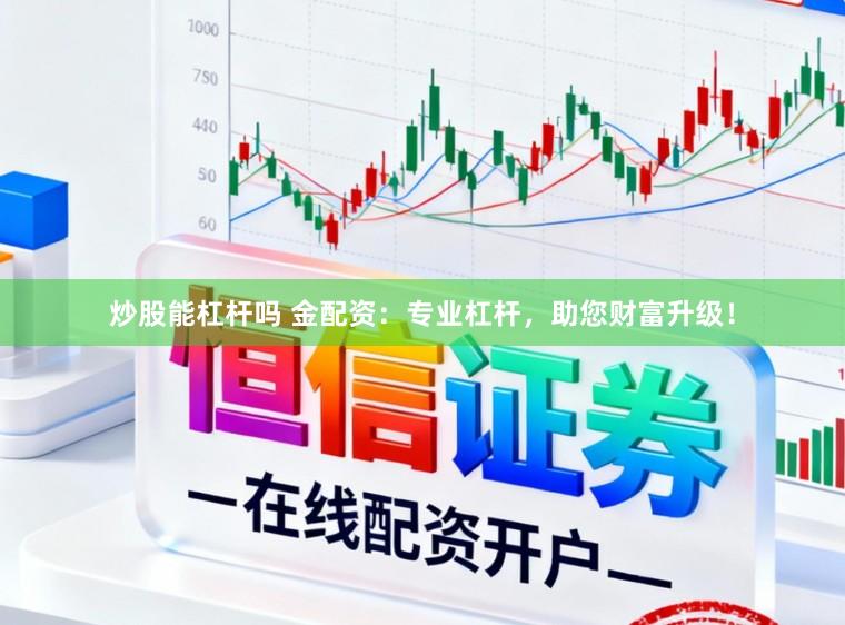 炒股能杠桿嗎 金配資：專業(yè)杠桿，助您財富升級！