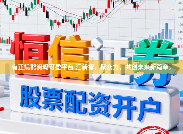 有正規(guī)配資嗎可盈平臺 匯新智，聚眾力，共創(chuàng)未來新篇章。