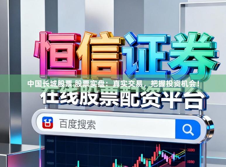 中國長城股票 股票實盤：真實交易，把握投資機會！